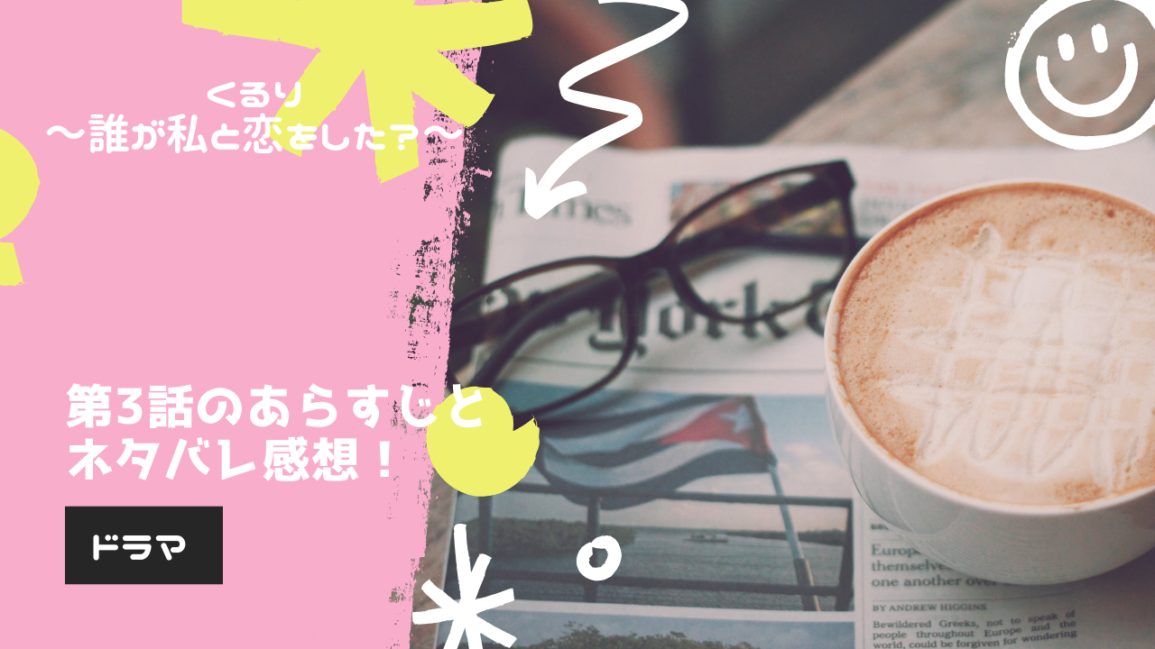 「くるり~誰が私と恋をした?~」第3話のあらすじとネタバレ感想!指輪をめぐるイケメンたちの攻防戦!? | くらうん×くらうん