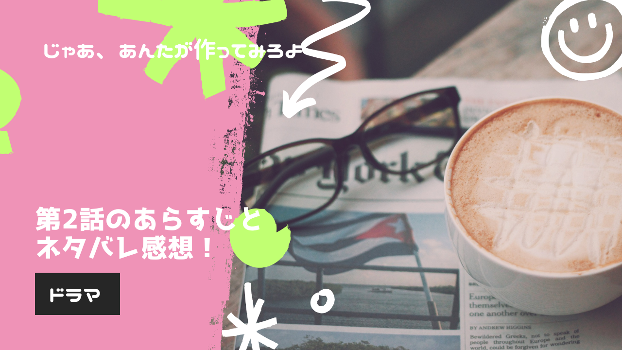 【アイキャッチ】じゃあ、あんたが作ってみろよ第2話あらすじネタバレ感想